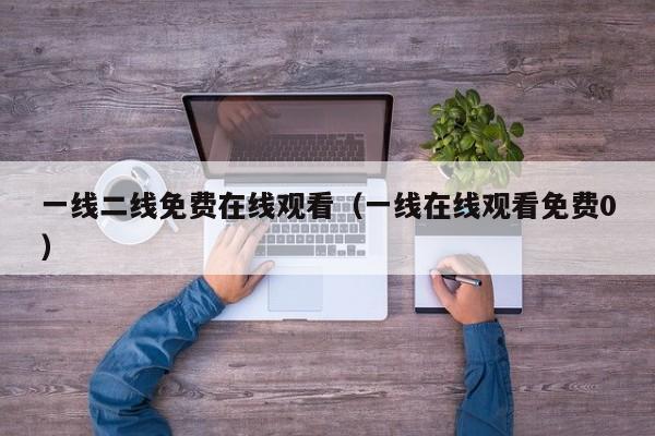 一线二线免费在线观看（一线在线观看免费0）