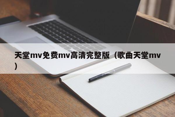 天堂mv免费mv高清完整版（歌曲天堂mv）