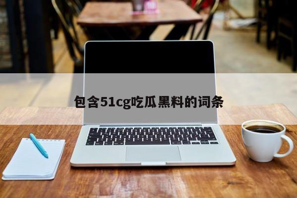 包含51cg吃瓜黑料的词条