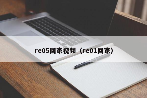 re05回家视频（re01回家）