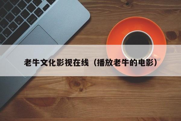 老牛文化影视在线（播放老牛的电影）