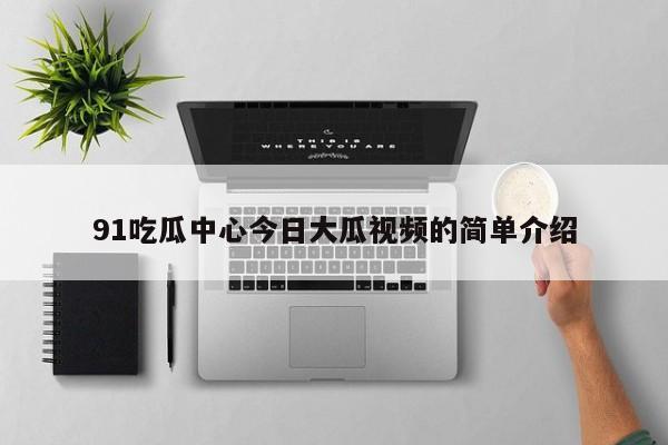 91吃瓜中心今日大瓜视频的简单介绍