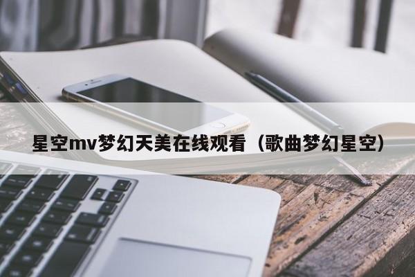 星空mv梦幻天美在线观看（歌曲梦幻星空）