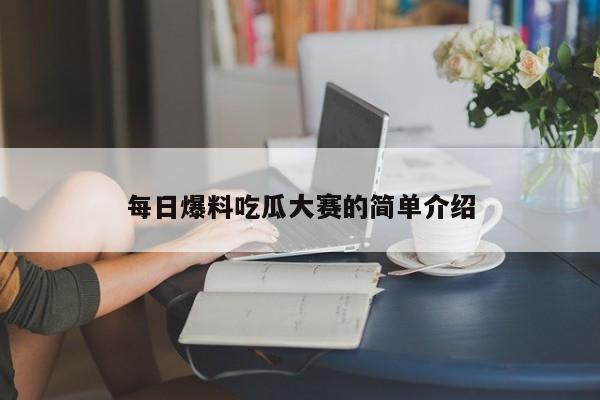 每日爆料吃瓜大赛的简单介绍