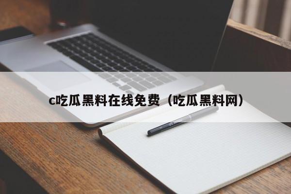 c吃瓜黑料在线免费（吃瓜黑料网）