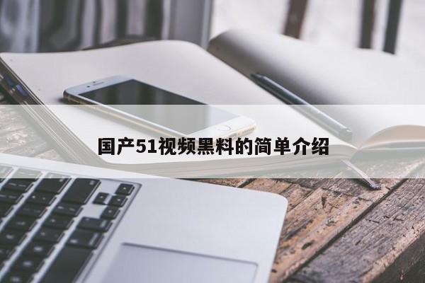 国产51视频黑料的简单介绍