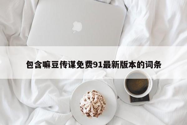 包含嘛豆传谋免费91最新版本的词条