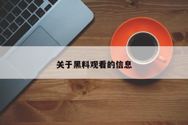 关于黑料观看的信息