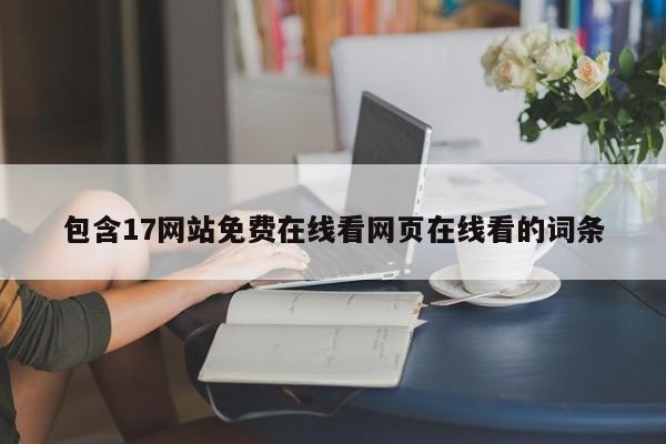 包含17网站免费在线看网页在线看的词条