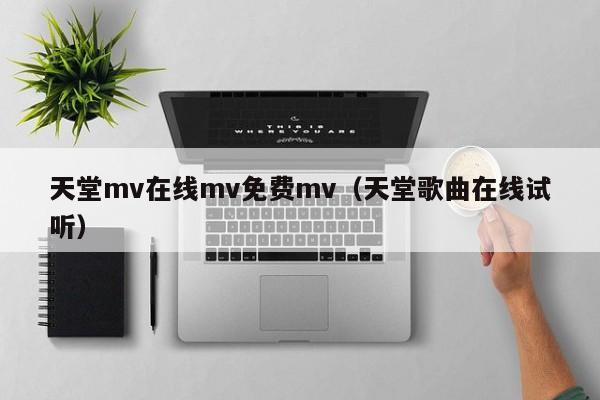 天堂mv在线mv免费mv（天堂歌曲在线试听）
