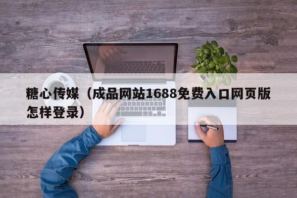 糖心传媒（成品网站1688免费入口网页版怎样登录）