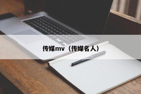 传媒mv（传媒名人）