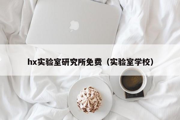 hx实验室研究所免费（实验室学校）