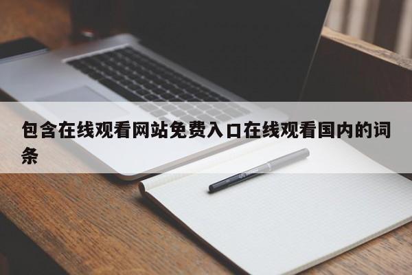 包含在线观看网站免费入口在线观看国内的词条