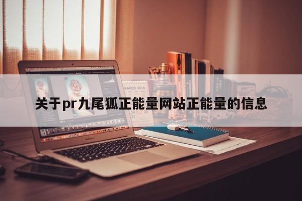 关于pr九尾狐正能量网站正能量的信息