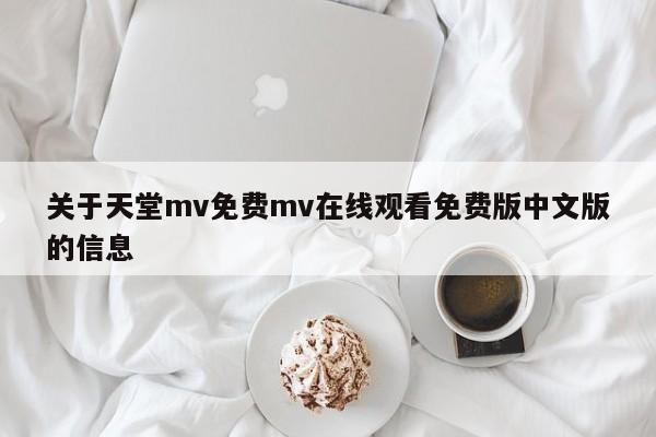 关于天堂mv免费mv在线观看免费版中文版的信息
