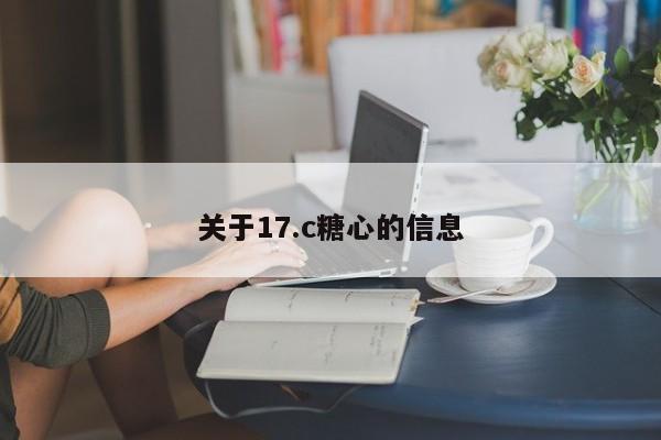关于17.c糖心的信息
