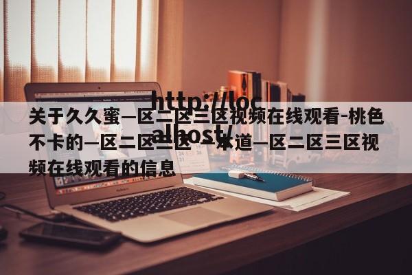 关于久久蜜—区二区三区视频在线观看-桃色不卡的—区二区三区-—本道—区二区三区视频在线观看的信息
