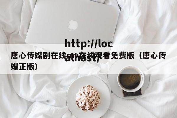 唐心传媒剧在线mv在线观看免费版（唐心传媒正版）