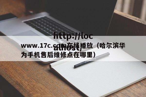 www.17c.com在线播放（哈尔滨华为手机售后维修点在哪里）